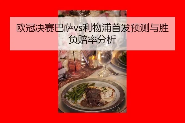 欧冠决赛巴萨vs利物浦首发预测与胜负赔率分析